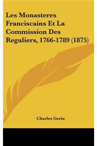 Les Monasteres Franciscains Et La Commission Des Reguliers, 1766-1789 (1875)