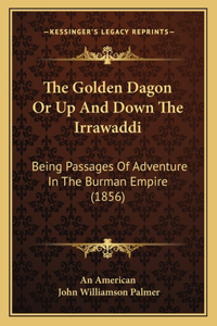 Golden Dagon Or Up And Down The Irrawaddi: Being Passages Of Adventure In The Burman Empire (1856)