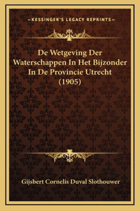 de Wetgeving Der Waterschappen in Het Bijzonder in de Provincie Utrecht (1905)