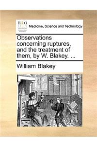 Observations Concerning Ruptures, and the Treatment of Them, by W. Blakey. ...