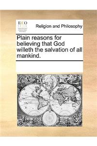 Plain Reasons for Believing That God Willeth the Salvation of All Mankind.