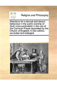 Directions for a Devout and Decent Behaviour in the Public Worship of God; More Particularly in the Use of the Common Prayer Appointed by the Church of England. a New Edition, Corrected and Enlarged.