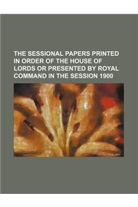 The Sessional Papers Printed in Order of the House of Lords or Presented by Royal Command in the Session 1900