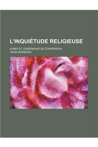 L'Inquietude Religieuse; Aubes Et Lendemains de Conversion