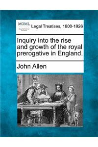 Inquiry Into the Rise and Growth of the Royal Prerogative in England.