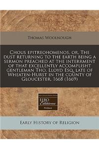 Chous Epitreohomenos, Or, the Dust Returning to the Earth Being a Sermon Preached at the Interrment of That Excellently Accomplisht Gentleman Tho. Lloyd Esq. Late of Wheaten-Hurst in the County of Gloucester, 1668 (1669)
