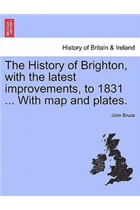 History of Brighton, with the Latest Improvements, to 1831 ... with Map and Plates.