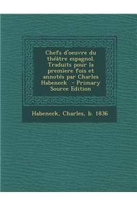 Chefs D'Oeuvre Du Theatre Espagnol. Traduits Pour La Premiere Fois Et Annotes Par Charles Habeneck