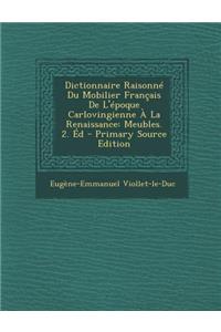 Dictionnaire Raisonne Du Mobilier Francais de L'Epoque Carlovingienne a la Renaissance
