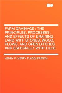 Farm Drainage: The Principles, Processes, and Effects of Draining Land with Stones, Wood, Plows, and Open Ditches, and Especially with Tiles: The Principles, Processes, and Effects of Draining Land with Stones, Wood, Plows, and Open Ditches, and Especially with Tiles