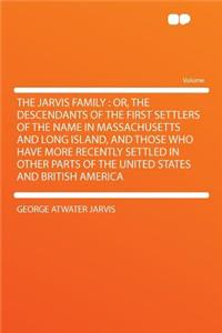 The Jarvis Family: Or, the Descendants of the First Settlers of the Name in Massachusetts and Long Island, and Those Who Have More Recently Settled in Other Parts of the United States and British America