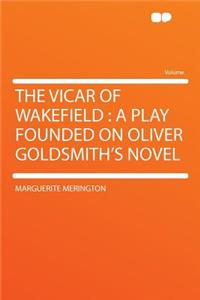 The Vicar of Wakefield: A Play Founded on Oliver Goldsmith's Novel