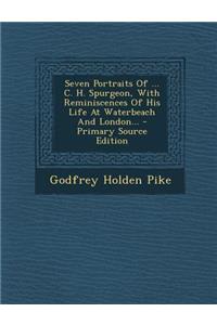 Seven Portraits of ... C. H. Spurgeon, with Reminiscences of His Life at Waterbeach and London... - Primary Source Edition