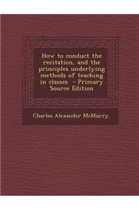 How to Conduct the Recitation, and the Principles Underlying Methods of Teaching in Classes - Primary Source Edition
