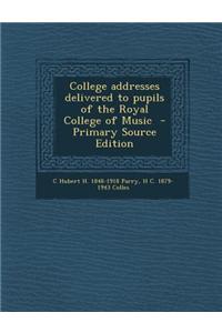 College Addresses Delivered to Pupils of the Royal College of Music - Primary Source Edition