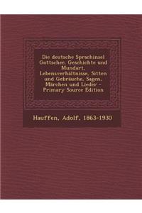 Die Deutsche Sprachinsel Gottschee. Geschichte Und Mundart, Lebensverhaltnisse, Sitten Und Gebrauche, Sagen, Marchen Und Lieder - Primary Source Editi