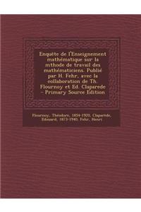 Enquete de L'Enseignement Mathematique Sur La Mthode de Travail Des Mathematiciens. Publie Par H. Fehr, Avec La Collaboration de Th. Flournoy Et Ed. C