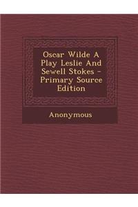 Oscar Wilde a Play Leslie and Sewell Stokes - Primary Source Edition