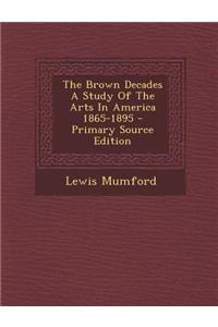 The Brown Decades a Study of the Arts in America 1865-1895