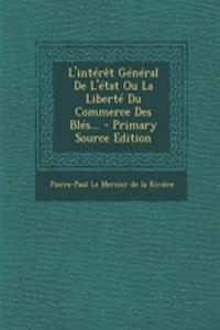 L'intérêt Général De L'état Ou La Liberté Du Commerce Des Blés... - Primary Source Edition
