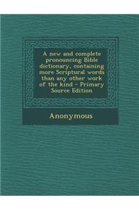 A New and Complete Pronouncing Bible Dictionary, Containing More Scriptural Words Than Any Other Work of the Kind