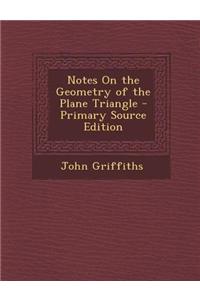 Notes on the Geometry of the Plane Triangle - Primary Source Edition