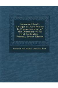 Immanuel Kant's Critique of Pure Reason: In Commemoration of the Centenary of Its First Publication - Primary Source Edition