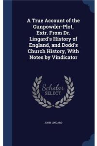 A True Account of the Gunpowder-Plot, Extr. From Dr. Lingard's History of England, and Dodd's Church History, With Notes by Vindicator