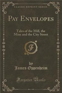 Pay Envelopes: Tales of the Mill, the Mine and the City Street (Classic Reprint)