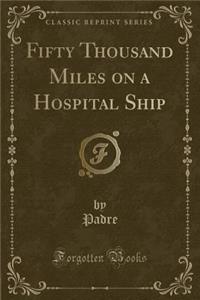 Fifty Thousand Miles on a Hospital Ship (Classic Reprint)