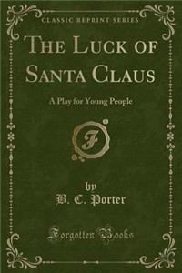 The Luck of Santa Claus: A Play for Young People (Classic Reprint)