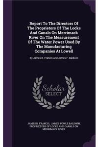 Report to the Directors of the Proprietors of the Locks and Canals on Merrimack River on the Measurement of the Water Power Used by the Manufacturing Companies at Lowell