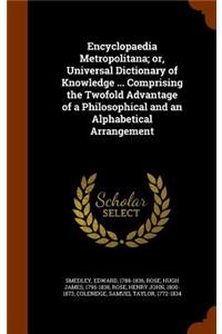 Encyclopaedia Metropolitana; or, Universal Dictionary of Knowledge ... Comprising the Twofold Advantage of a Philosophical and an Alphabetical Arrangement