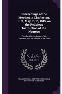 Proceedings of the Meeting in Charleston, S. C., May 13-15, 1845, on the Religious Instruction of the Negroes