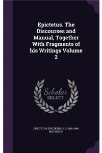 Epictetus. The Discourses and Manual, Together With Fragments of his Writings Volume 2