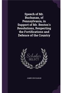 Speech of Mr. Buchanan, of Pennsylvania, in Support of Mr. Benton's Resolutions, Respecting the Fortifications and Defence of the Country