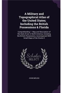 Military and Topographical Atlas of the United States; Including the British Possessions & Florida