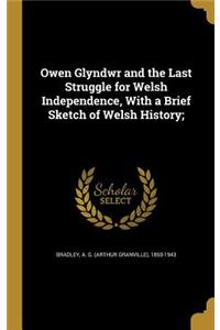 Owen Glyndwr and the Last Struggle for Welsh Independence, with a Brief Sketch of Welsh History;