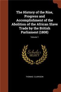 History of the Rise, Progress and Accomplishment of the Abolition of the African Slave Trade by the British Parliament (1808); Volume 1
