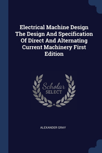 Electrical Machine Design The Design And Specification Of Direct And Alternating Current Machinery First Edition