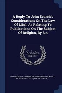 Reply To John Search's Considerations On The Law Of Libel, As Relating To Publications On The Subject Of Religion, By S.n