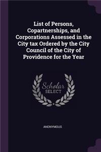 List of Persons, Copartnerships, and Corporations Assessed in the City tax Ordered by the City Council of the City of Providence for the Year