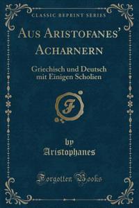 Aus Aristofanes' Acharnern: Griechisch und Deutsch mit Einigen Scholien (Classic Reprint)