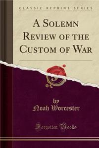 A Solemn Review of the Custom of War (Classic Reprint)