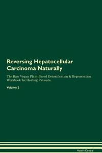 Reversing Hepatocellular Carcinoma Naturally the Raw Vegan Plant-Based Detoxification & Regeneration Workbook for Healing Patients. Volume 2