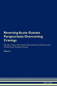 Reversing Acute Guttate Parapsoriasis: Overcoming Cravings the Raw Vegan Plant-Based Detoxification & Regeneration Workbook for Healing Patients. Volume 3