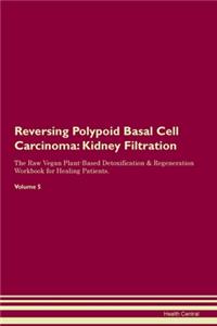 Reversing Polypoid Basal Cell Carcinoma: Kidney Filtration The Raw Vegan Plant-Based Detoxification & Regeneration Workbook for Healing Patients.Volume 5
