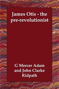 James Otis - the pre-revolutionist