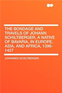 The Bondage and Travels of Johann Schiltberger, a Native of Bavaria, in Europe, Asia, and Africa, 1396-1427