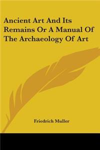 Ancient Art And Its Remains Or A Manual Of The Archaeology Of Art